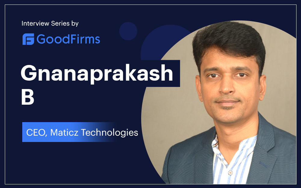 GoodFirms Interview with Maticz Technologies's CEO, Gnanaprakash